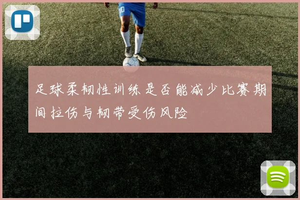 足球柔韧性训练是否能减少比赛期间拉伤与韧带受伤风险