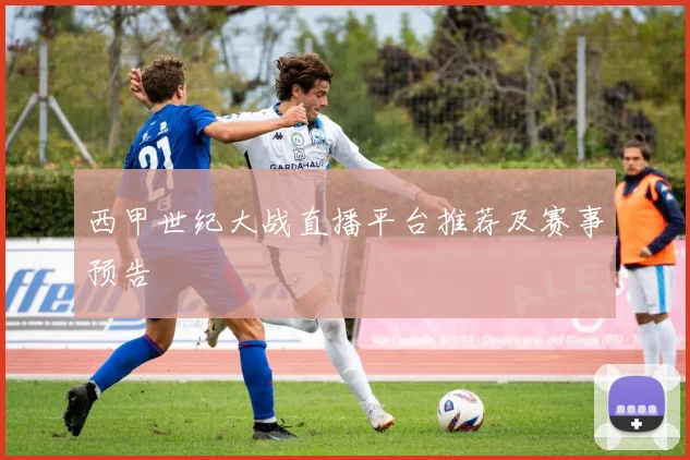 西甲世纪大战直播平台推荐及赛事预告
