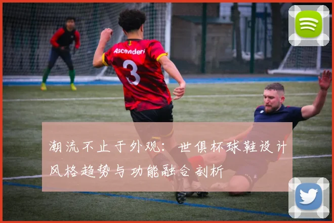 潮流不止于外观：世俱杯球鞋设计风格趋势与功能融合剖析