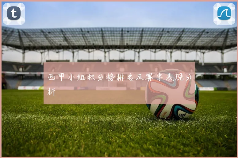 西甲小组积分榜排名及赛季表现分析