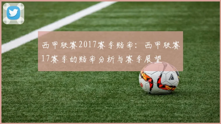 西甲联赛2017赛季赔率：西甲联赛17赛季的赔率分析与赛季展望