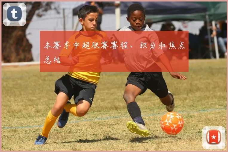 本赛季中超联赛赛程、积分和焦点总结