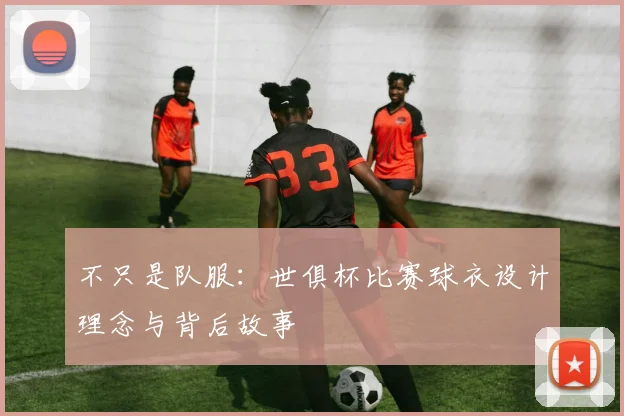不只是队服：世俱杯比赛球衣设计理念与背后故事