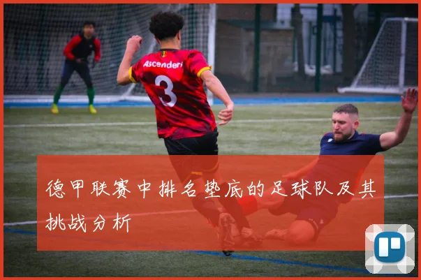 德甲联赛中排名垫底的足球队及其挑战分析