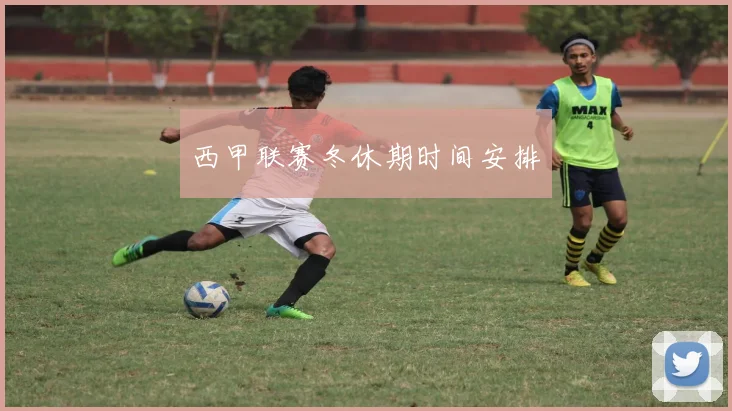 西甲联赛冬休期时间安排